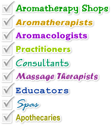 Aromatherapy Shops, Aromatherapists, Aromacologists, Practitioners, Consultants, Massage Therapists, Educators, Spas, Apothecaries